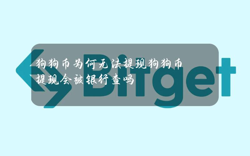 狗狗币为何无法提现？狗狗币提现会被银行查吗