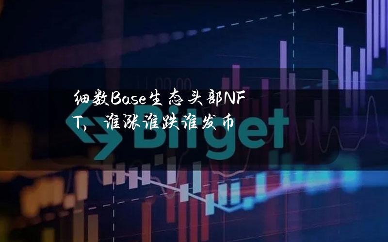 细数Base生态头部NFT，谁涨谁跌谁发币？