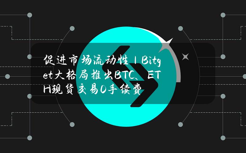 促进市场流动性｜Bitget大格局推出BTC、ETH现货交易0手续费