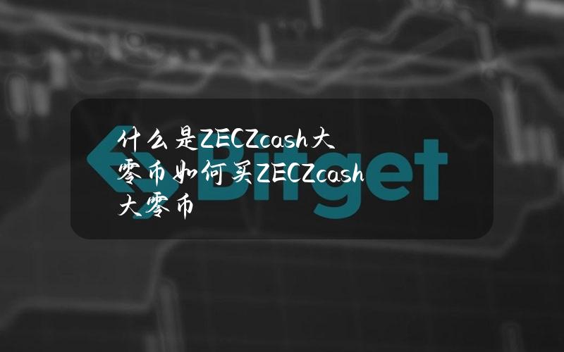 什么是ZEC（Zcash大零币）？如何买ZEC（Zcash大零币）？