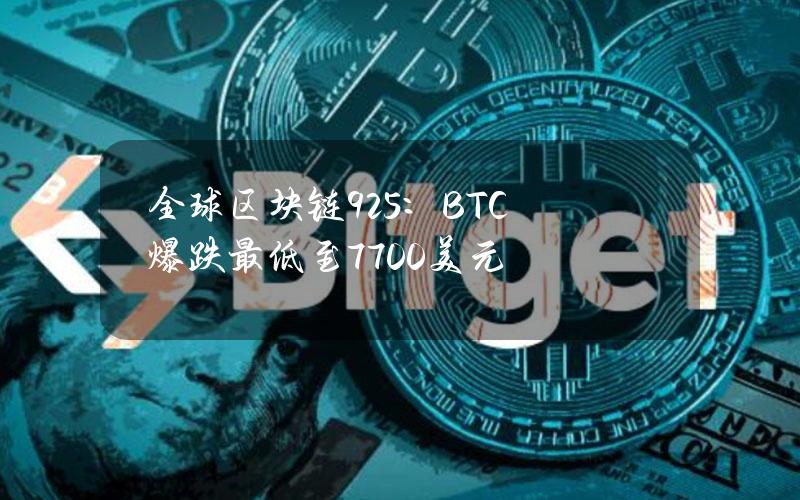 全球区块链9.25：BTC爆跌最低至7700美元