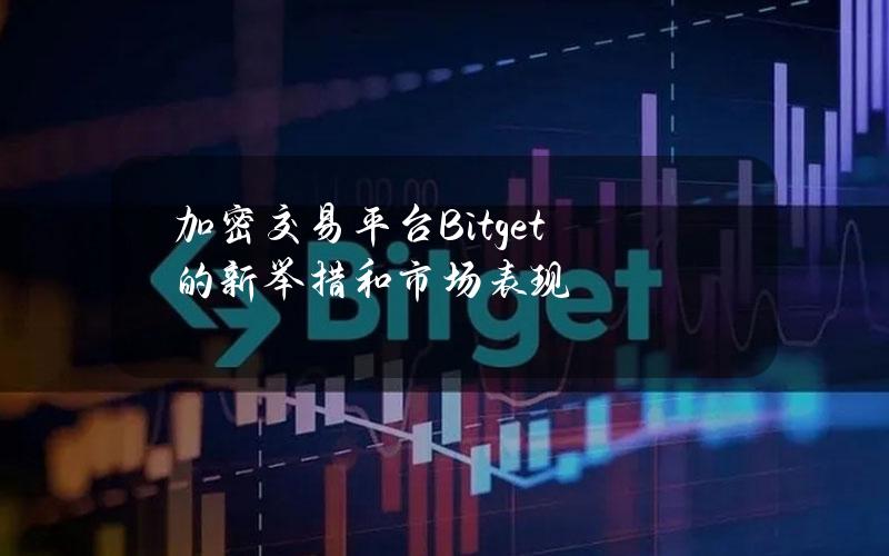 加密交易平台Bitget的新举措和市场表现