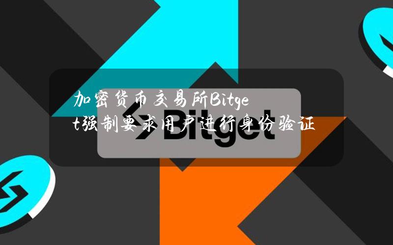 加密货币交易所Bitget强制要求用户进行身份验证