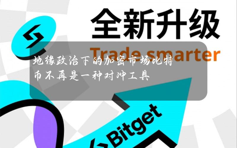 地缘政治下的加密市场比特币不再是一种对冲工具