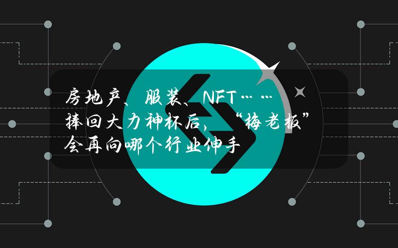 房地产、服装、NFT……捧回大力神杯后，“梅老板”会再向哪个行业伸手？