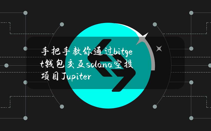 手把手教你通过bitget钱包交互solana空投项目Jupiter