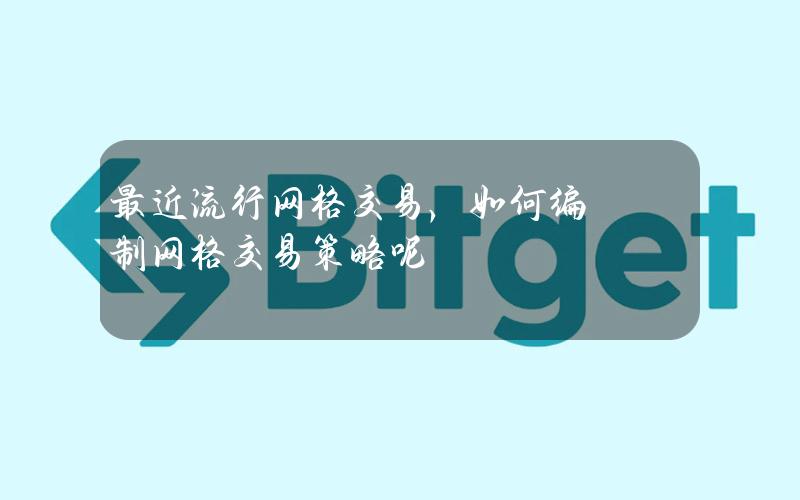 最近流行网格交易，如何编制网格交易策略呢？