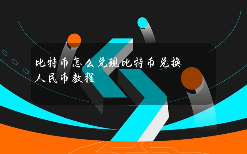 比特币怎么兑现？比特币兑换人民币教程