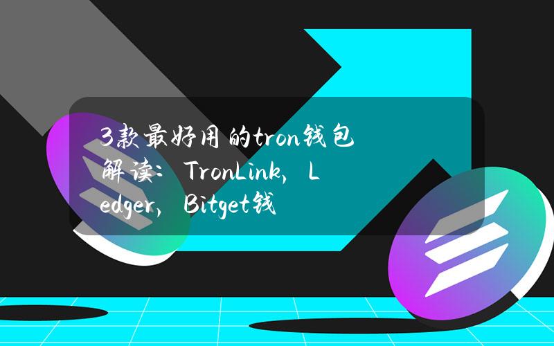 3款最好用的tron钱包解读：TronLink，Ledger，Bitget钱包