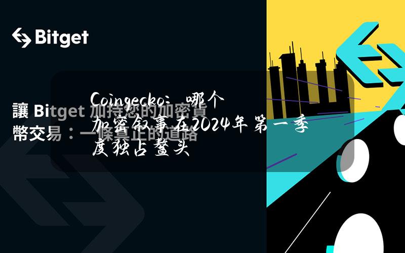 Coingecko：哪个加密叙事在2024年第一季度独占鳌头