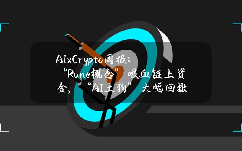 AIxCrypto周报：“Rune概念”吸血链上资金，“AI土狗”大幅回撤