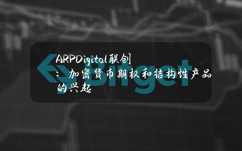 ARPDigital联创：加密货币期权和结构性产品的兴起
