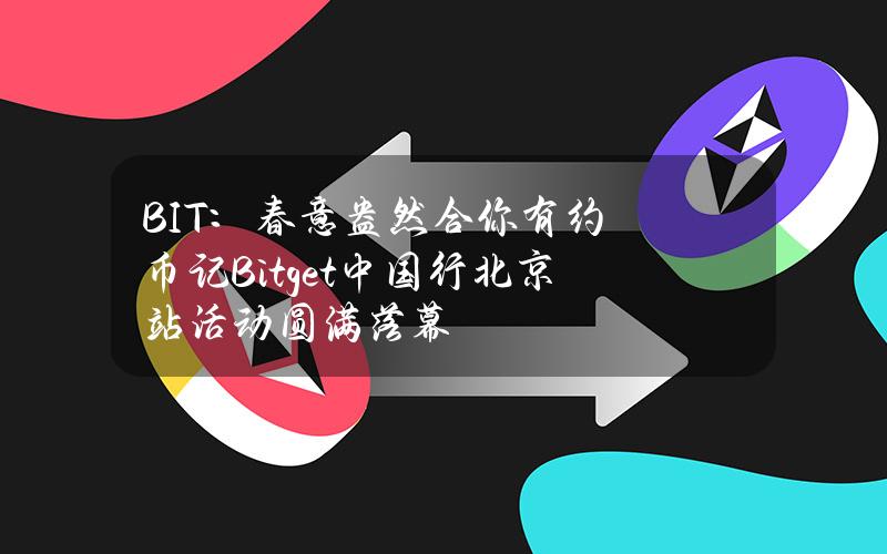 BIT：春意盎然合你有约币记Bitget中国行北京站活动圆满落幕