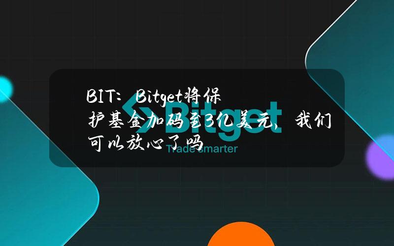 BIT：Bitget将保护基金加码至3亿美元，我们可以放心了吗？