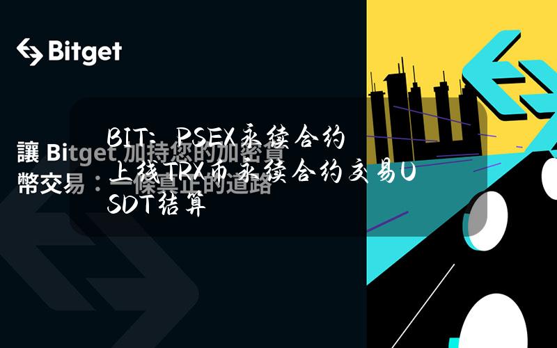 BIT：PSEX永续合约上线TRX币永续合约交易（USDT结算）