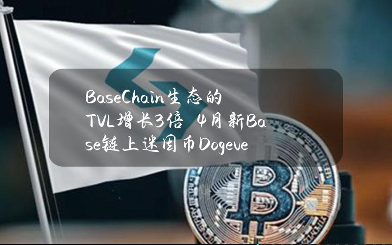 BaseChain生态的TVL增长3倍　4月新Base链上迷因币Dogeverse预售引起轰动