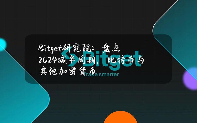 Bitget研究院：盘点2024减半周期，比特币与其他加密货币