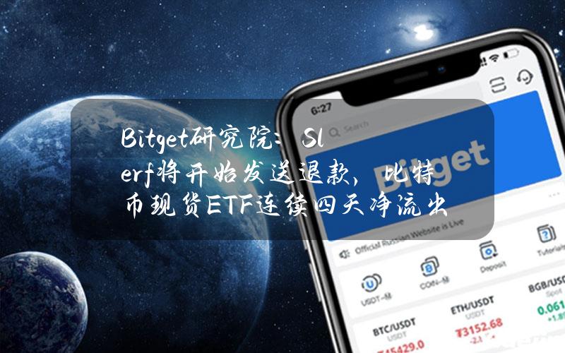 Bitget研究院：Slerf将开始发送退款，比特币现货ETF连续四天净流出