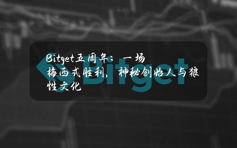 Bitget五周年：一场梅西式胜利，神秘创始人与狼性文化