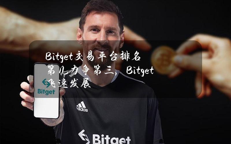 Bitget交易平台排名第几？力争第三，Bitget飞速发展