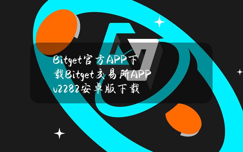 Bitget官方APP下载Bitget交易所APPv2.28.2安卓版下载