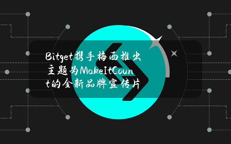 Bitget携手梅西推出主题为#MakeItCount的全新品牌宣传片