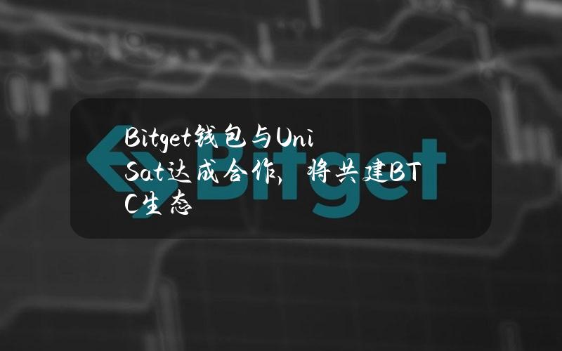 Bitget钱包与UniSat达成合作，将共建BTC生态