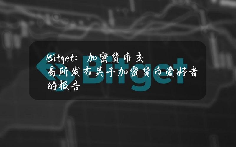 Bitget：加密货币交易所发布关于加密货币爱好者的报告