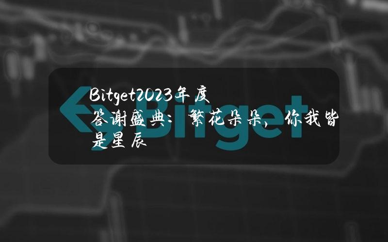 Bitget2023年度答谢盛典：繁花朵朵，你我皆是星辰