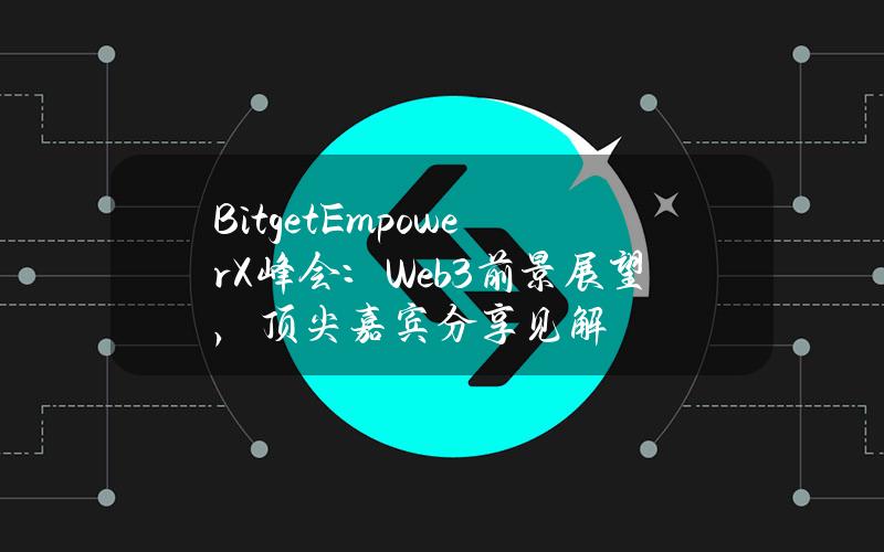 BitgetEmpowerX峰会：Web3前景展望，顶尖嘉宾分享见解