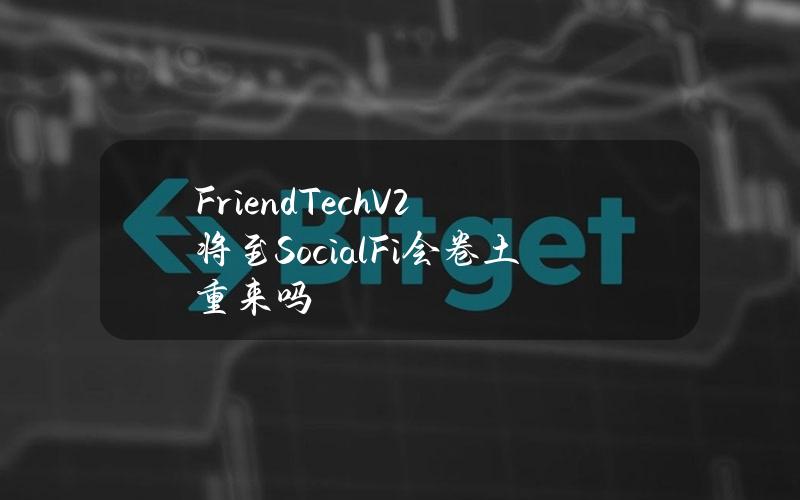 Friend.TechV2将至SocialFi会卷土重来吗？