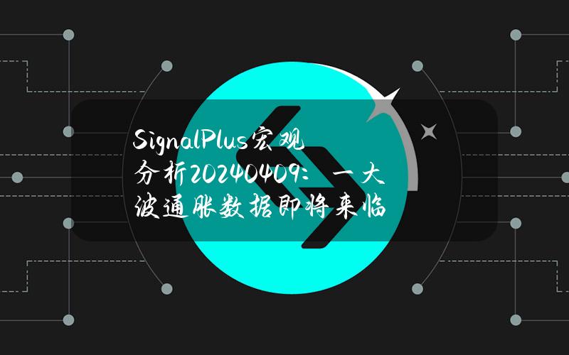 SignalPlus宏观分析(20240409)：一大波通胀数据即将来临