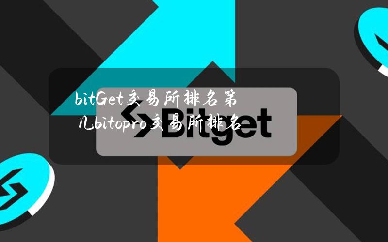 bitGet交易所排名第几（bitopro交易所排名）