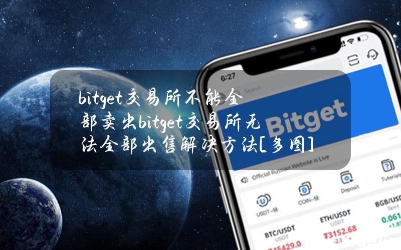 bitget交易所不能全部卖出bitget交易所无法全部出售解决方法[多图]