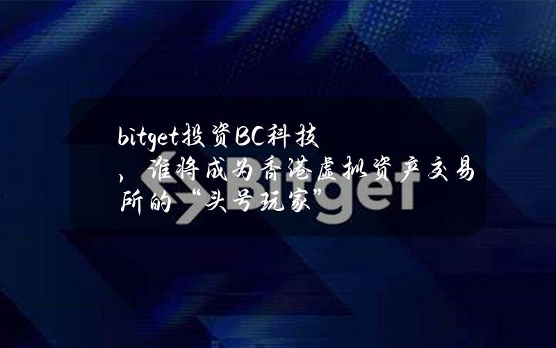 bitget投资BC科技，谁将成为香港虚拟资产交易所的“头号玩家”？