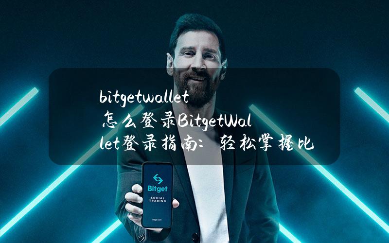 bitgetwallet怎么登录(BitgetWallet登录指南：轻松掌握比特币钱包的使用)